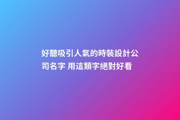 好聽吸引人氣的時裝設計公司名字 用這類字絕對好看-第1張-公司起名-玄機派